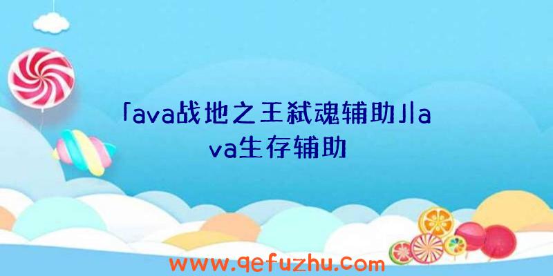 「ava战地之王弑魂辅助」|ava生存辅助